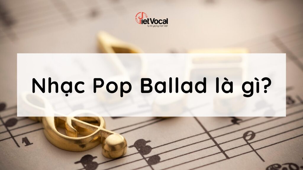 Nhạc Pop Ballad là gì?