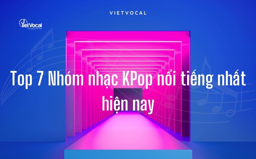 Top 7 Nhóm nhạc KPop nổi tiếng nhất hiện nay - Blog VietVocal